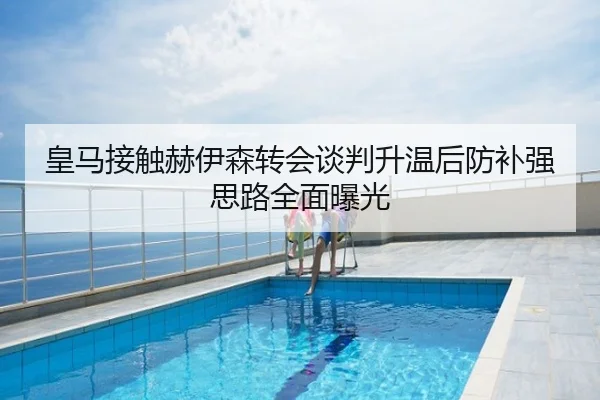 皇马接触赫伊森转会谈判升温后防补强思路全面曝光