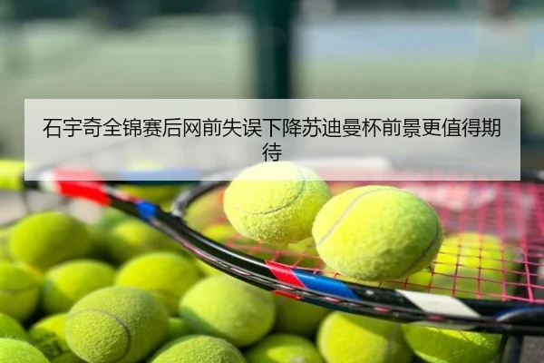 石宇奇全锦赛后网前失误下降苏迪曼杯前景更值得期待