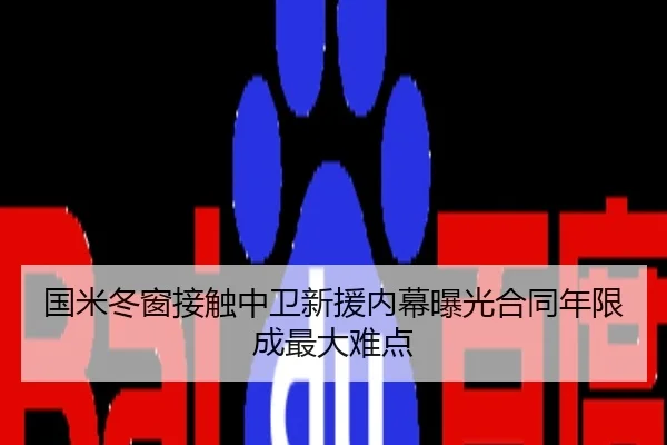国米冬窗接触中卫新援内幕曝光合同年限成最大难点