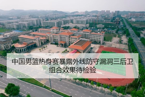 中国男篮热身赛暴露外线防守漏洞三后卫组合效果待检验